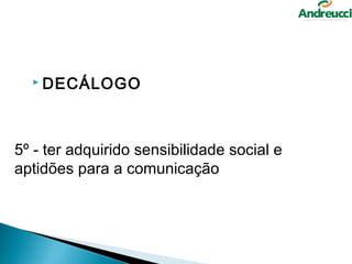  DECÁLOGO




5º - ter adquirido sensibilidade social e 
aptidões para a comunicação 


 
 