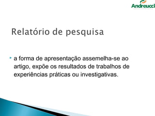    a forma de apresentação assemelha-se ao
    artigo, expõe os resultados de trabalhos de
    experiências práticas ou investigativas.
 