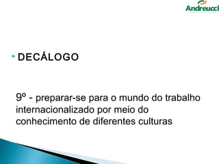  DECÁLOGO




9º - preparar-se para o mundo do trabalho 
internacionalizado por meio do 
conhecimento de diferentes culturas
 
 