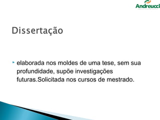    elaborada nos moldes de uma tese, sem sua
    profundidade, supõe investigações
    futuras.Solicitada nos cursos de mestrado.
 