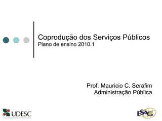 Coprodução dos Serviços Públicos   Plano de ensino 2010.1 Prof. Mauricio C. Serafim Administração Pública 