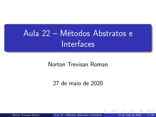 Aula 22 – M´etodos Abstratos e
Interfaces
Norton Trevisan Roman
27 de maio de 2020
Norton Trevisan Roman Aula 22 – M´etodos Abstratos e Interfaces 27 de maio de 2020 1 / 39
 