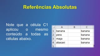 Referências Absolutas
Note que a célula C1
aplicou o mesmo
conteúdo a todas as
células abaixo.
 