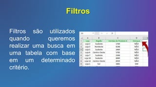 Filtros
Filtros são utilizados
quando queremos
realizar uma busca em
uma tabela com base
em um determinado
critério.
 