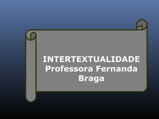INTERTEXTUALIDADE
 Professora Fernanda
        Braga
 