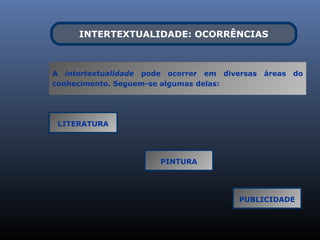INTERTEXTUALIDADE: OCORRÊNCIAS



A intertextualidade pode ocorrer em diversas   áreas   do
conhecimento. Seguem-se algumas delas:




 LITERATURA




                       PINTURA




                                        PUBLICIDADE
 
