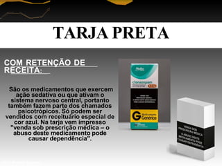 COM RETENÇÃO DE
RECEITA:
São os medicamentos que exercem
ação sedativa ou que ativam o
sistema nervoso central, portanto
também fazem parte dos chamados
psicotrópicos. Só podem ser
vendidos com receituário especial de
cor azul. Na tarja vem impresso
"venda sob prescrição médica – o
abuso deste medicamento pode
causar dependência".
TARJA PRETA
Prof. Manoel Augusto
 