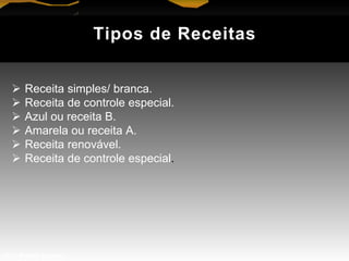 Tipos de Receitas
 Receita simples/ branca.
 Receita de controle especial.
 Azul ou receita B.
 Amarela ou receita A.
 Receita renovável.
 Receita de controle especial.
Prof. Manoel Augusto
 
