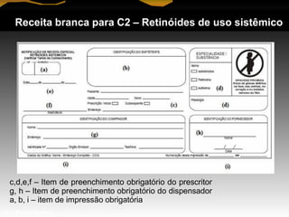 Receita branca para C2 – Retinóides de uso sistêmico
c,d,e,f – Item de preenchimento obrigatório do prescritor
g, h – Item de preenchimento obrigatório do dispensador
a, b, i – item de impressão obrigatória
Prof. Manoel Augusto
 