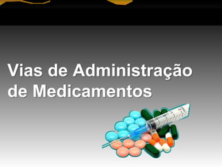 Vias de Administração
de Medicamentos
 