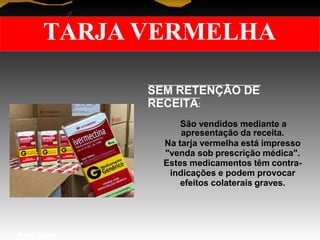TARJA VERMELHA
SEM RETENÇÃO DE
RECEITA:
São vendidos mediante a
apresentação da receita.
Na tarja vermelha está impresso
"venda sob prescrição médica".
Estes medicamentos têm contra-
indicações e podem provocar
efeitos colaterais graves.
Prof. Manoel Augusto
 
