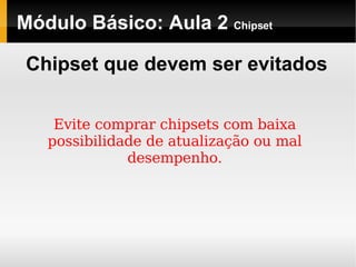 Módulo Básico: Aula 2  Chipset Chipset que devem ser evitados Evite comprar chipsets com baixa possibilidade de atualização ou mal desempenho. 