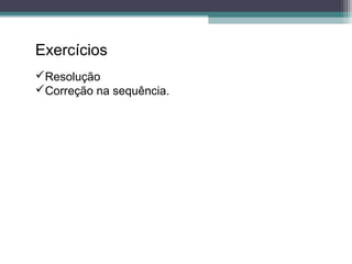 Exercícios
Resolução
Correção na sequência.
 