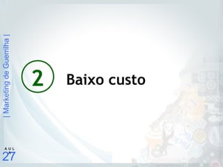 |MarketingdeGuerrilha|
27
A U L
A
2 Baixo custo
 