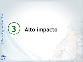 |MarketingdeGuerrilha|
27
A U L
A
3 Alto impacto
 