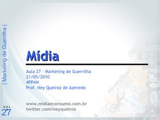 |MarketingdeGuerrilha|
27
A U L
A
Aula 27 – Marketing de Guerrilha
21/05/2010
4PPAN
Prof. Ney Queiroz de Azevedo
www.midiaeconsumo.com.br
twitter.com/neyqueiroz
MídiaMídia
 