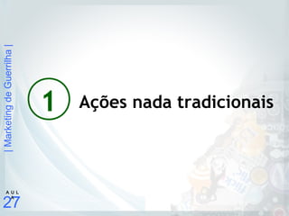 |MarketingdeGuerrilha|
27
A U L
A
1 Ações nada tradicionais
 