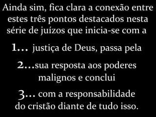 Ainda sim, fica clara a conexão entre
estes três pontos destacados nesta
série de juízos que inicia-se com a
1... justiça de Deus, passa pela
2...sua resposta aos poderes
malignos e conclui
3... com a responsabilidade
do cristão diante de tudo isso.
 
