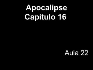 Apocalipse
Capítulo 16
Aula 22
 