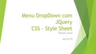 Menu DropDown com
JQuery
CSS - Style Sheet
Professor: Jolvani
Aula 22 e 23
 