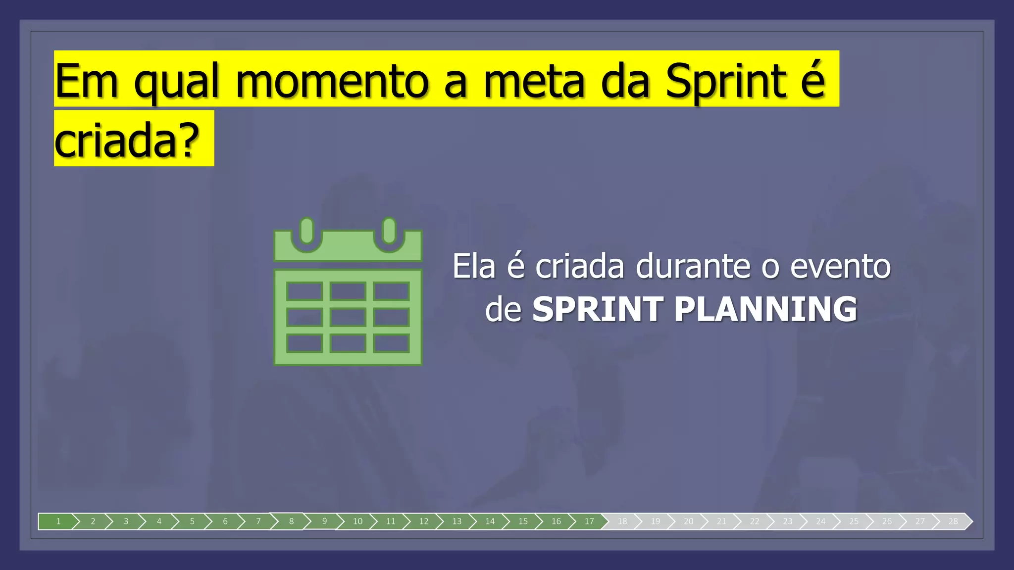 Em qual momento a meta da Sprint é
criada?
Ela é criada durante o evento
de SPRINT PLANNING
1 2 3 4 5 6 7 8 9 10 11 12 13 14 15 16 17 18 19 20 21 22 23 24 25 26 27 28
 