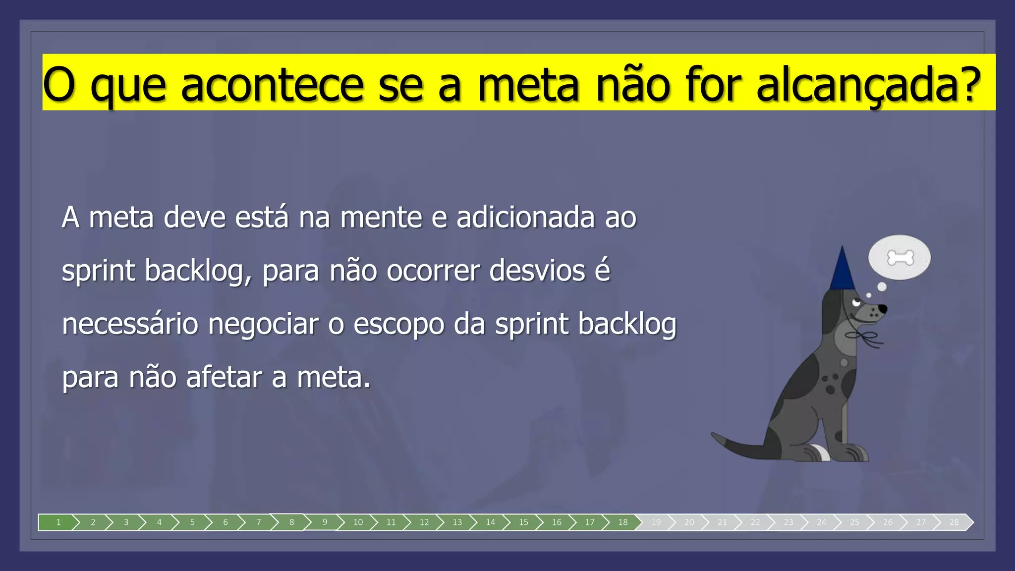 O que acontece se a meta não for alcançada?
A meta deve está na mente e adicionada ao
sprint backlog, para não ocorrer desvios é
necessário negociar o escopo da sprint backlog
para não afetar a meta.
1 2 3 4 5 6 7 8 9 10 11 12 13 14 15 16 17 18 19 20 21 22 23 24 25 26 27 28
 