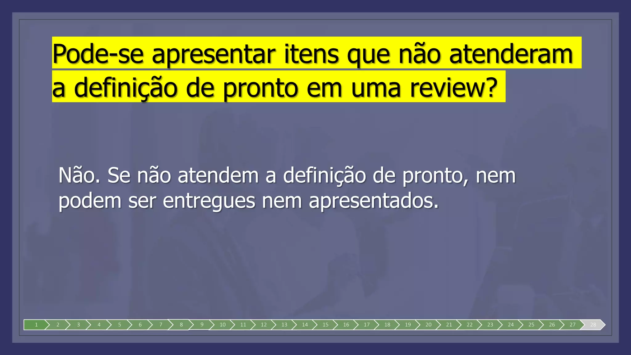 Pode-se apresentar itens que não atenderam
a definição de pronto em uma review?
Não. Se não atendem a definição de pronto, nem
podem ser entregues nem apresentados.
1 2 3 4 5 6 7 8 9 10 11 12 13 14 15 16 17 18 19 20 21 22 23 24 25 26 27 28
 