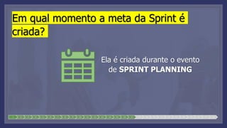 Em qual momento a meta da Sprint é
criada?
Ela é criada durante o evento
de SPRINT PLANNING
1 2 3 4 5 6 7 8 9 10 11 12 13 14 15 16 17 18 19 20 21 22 23 24 25 26 27 28
 
