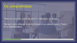 Os compromissos
Meta do produto, meta da sprint e definição de pronto.
Servem para reforçar o compromisso e os valores para o Team
e os Stakeholders.
1 2 3 4 5 6 7 8 9 10 11 12 13 14 15 16 17 18 19 20 21 22 23 24 25 26 27 28
 