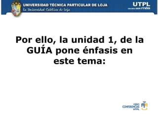 Por ello, la unidad 1, de la GUÍA pone énfasis en este tema: 