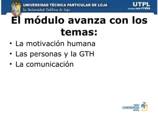 El módulo avanza con los temas: La motivación humana Las personas y la GTH  La comunicación  