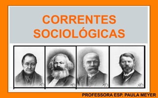 CORRENTES
SOCIOLÓGICAS
PROFESSORA ESP. PAULA MEYER
 