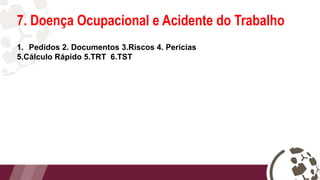 7. Doença Ocupacional e Acidente do Trabalho
1. Pedidos 2. Documentos 3.Riscos 4. Perícias
5.Cálculo Rápido 5.TRT 6.TST
 