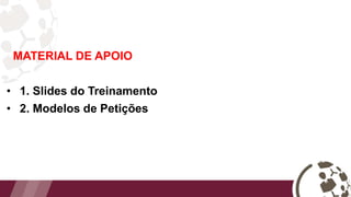 MATERIAL DE APOIO
• 1. Slides do Treinamento
• 2. Modelos de Petições
 