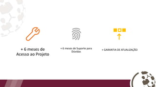 + 6 meses de
Acesso ao Projeto
+ 6 meses de Suporte para
Dúvidas
+ GARANTIA DE ATUALIZAÇÃO
 