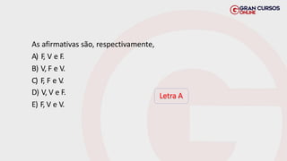 As afirmativas são, respectivamente,
A) F
, V e F.
B) V, F e V.
C) F
, F e V
.
D) V, V e F.
E) F, V e V.
Letra A
 