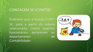 CONTAGEM SE (CONTSE)
Podemos usar a função CONT
SE, para a partir da coluna
selecionada, contar quantos
funcionários pertencem ao
departamento de
Contabilidade.
 