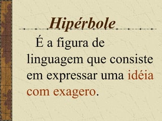 Hipérbole
  É a figura de
linguagem que consiste
em expressar uma idéia
com exagero.
 