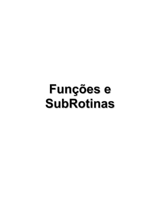 Funções eFunções e
SubRotinasSubRotinas
 
