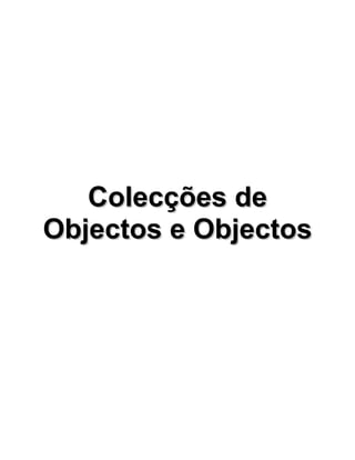 Colecções deColecções de
Objectos e ObjectosObjectos e Objectos
 