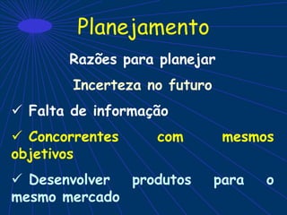 Planejamento
Razões para planejar
Incerteza no futuro
 Falta de informação
 Concorrentes com mesmos
objetivos
 Desenvolver produtos para o
mesmo mercado
 