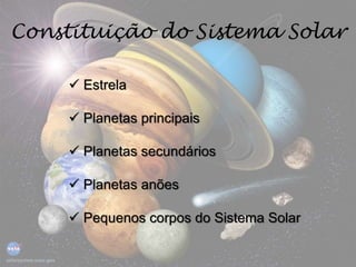 Constituição do Sistema Solar
 Estrela
 Planetas principais
 Planetas secundários
 Planetas anões
 Pequenos corpos do Sistema Solar
 
