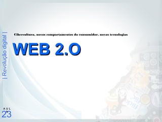 |Revoluçãodigital|
23
A U L
A
WEB 2.OWEB 2.O
Cibercultura, novos comportamentos do consumidor, novas tecnologias
 