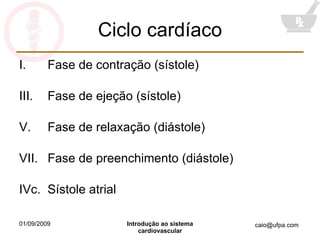 Ciclo cardíaco Fase de contração (sístole) Fase de ejeção (sístole) Fase de relaxação (diástole) Fase de preenchimento (diástole) IVc.  Sístole atrial 