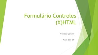 Formulário Controles 
(X)HTML 
Professor Jolvani 
Aulas 23 e 24 
 