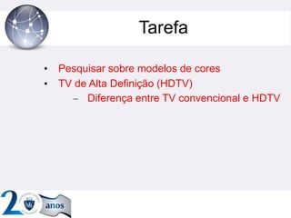 Tarefa
• Pesquisar sobre modelos de cores
• TV de Alta Definição (HDTV)
– Diferença entre TV convencional e HDTV
 