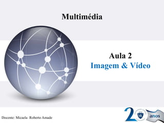 Multimédia
Aula 2
Imagem & Vídeo
Docente: Micaela Roberto Amade
 