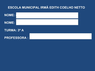 ESCOLA MUNICIPAL IRMÃ EDITH COELHO NETTO NOME: marina NOME: TURMA: 3º A PROFESSORA : 