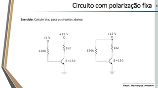 Circuito com polarização fixa
Exercício: Calcule Vce, para os circuitos abaixo:
 