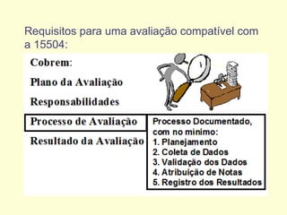 Requisitos para uma avaliação compatível com
a 15504:
 